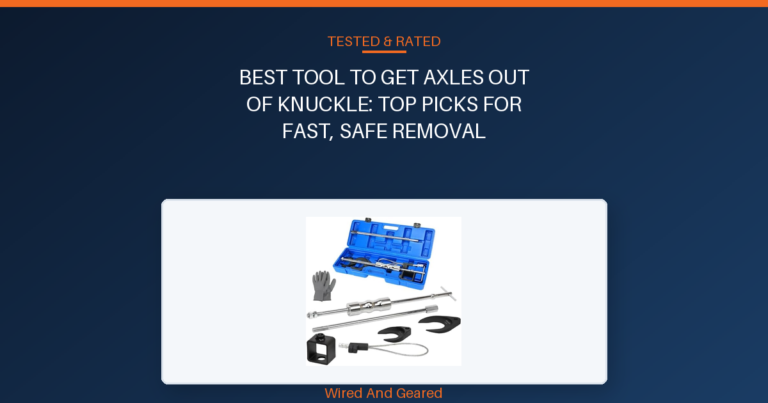 Best tool to get axles out of knuckle: Top Picks for Fast, Safe Removal
